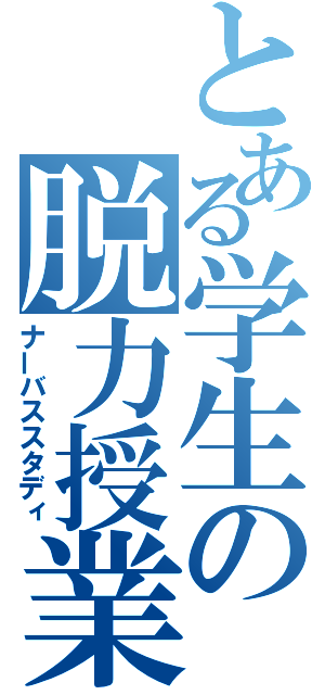 とある学生の脱力授業（ナーバススタディ）