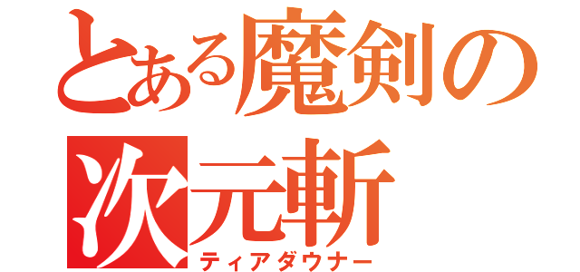 とある魔剣の次元斬（ティアダウナー）