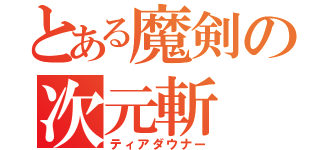 とある魔剣の次元斬（ティアダウナー）