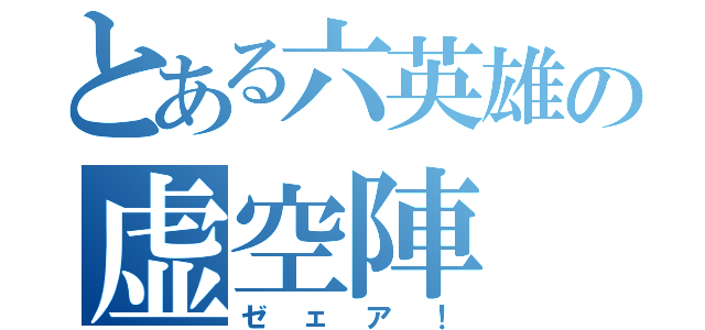 とある六英雄の虚空陣（ゼェア！）