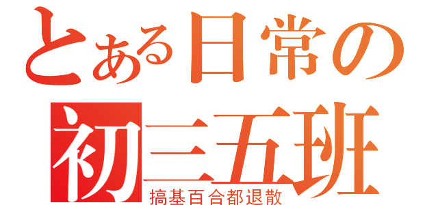 とある日常の初三五班（搞基百合都退散）