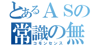 とあるＡＳの常識の無さ（コモンセンス）