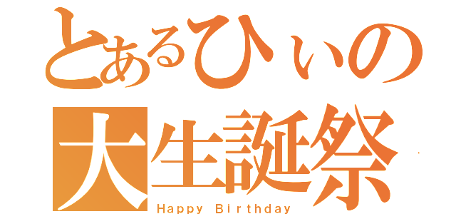 とあるひぃの大生誕祭（Ｈａｐｐｙ Ｂｉｒｔｈｄａｙ）