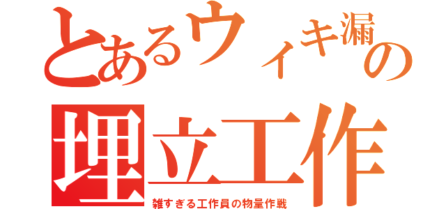 とあるウィキ漏の埋立工作（雑すぎる工作員の物量作戦）