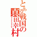 とある戦国の真田幸村（サナダユキムラ）