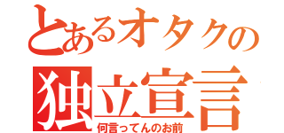 とあるオタクの独立宣言（何言ってんのお前）