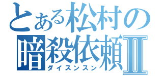 とある松村の暗殺依頼Ⅱ（ダイスンスン）