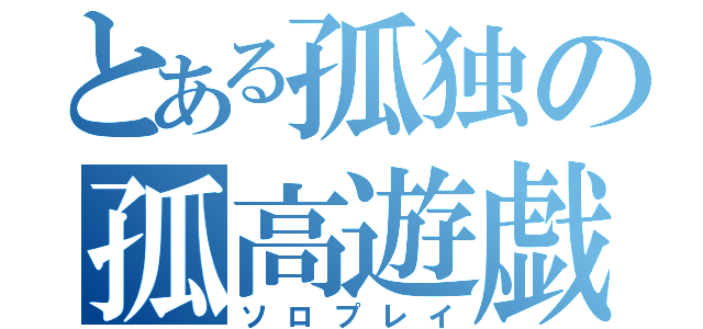 とある孤独の孤高遊戯（ソロプレイ）