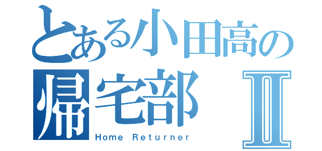 とある小田高の帰宅部Ⅱ（Ｈｏｍｅ Ｒｅｔｕｒｎｅｒ）