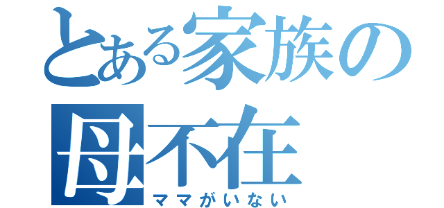 とある家族の母不在（ママがいない）