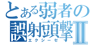 とある弱者の誤射頭撃Ⅱ（エクシーゼ）