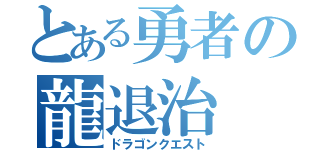 とある勇者の龍退治（ドラゴンクエスト）