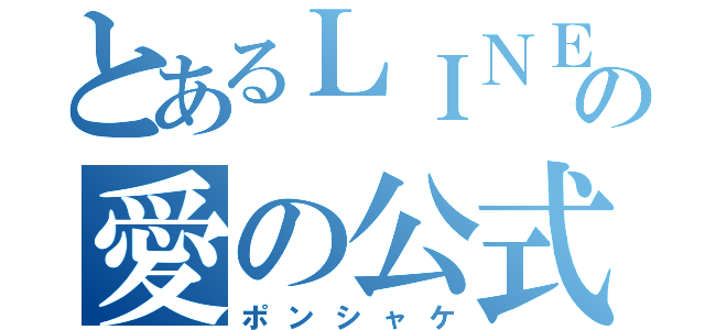 とあるＬＩＮＥの愛の公式（ポンシャケ）