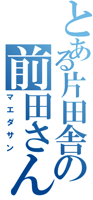 とある片田舎の前田さんⅡ（マエダサン）