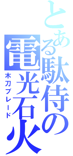 とある駄侍の電光石火（木刀ブレード）