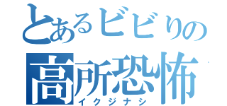 とあるビビりの高所恐怖（イクジナシ）