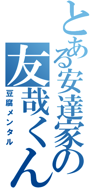 とある安達家の友哉くん（豆腐メンタル）