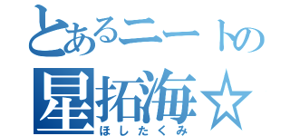 とあるニートの星拓海☆（ほしたくみ）