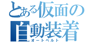 とある仮面の自動装着（オートベルト）