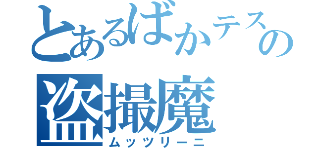 とあるばかテスの盗撮魔（ムッツリーニ）