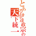 とある伊達政宗の天下統一（て　）