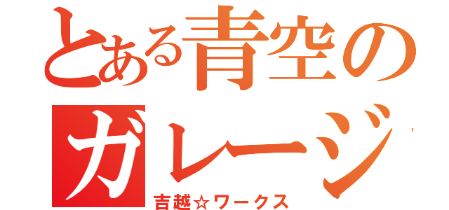 とある青空のガレージ（吉越☆ワークス）