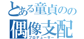 とある童貞のの偶像支配（プロデューサー）