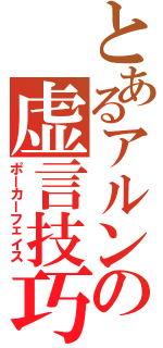 とあるアルンの虚言技巧（ポーカーフェイス）