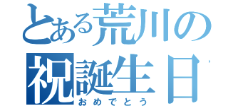 とある荒川の祝誕生日（おめでとう）