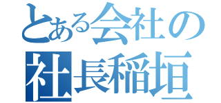 とある会社の社長稲垣久一（）