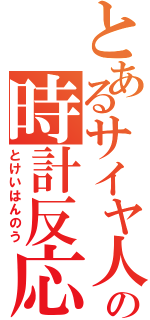 とあるサイヤ人の時計反応（とけいはんのう）