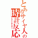 とあるサイヤ人の時計反応（とけいはんのう）