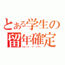 とある学生の留年確定（リピート　ア　イヤー）