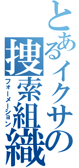 とあるイクサの捜索組織（フォーメーション）