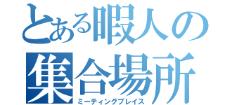 とある暇人の集合場所（ミーティングプレイス）