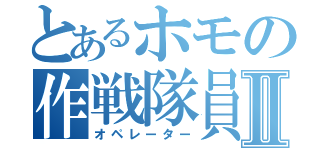 とあるホモの作戦隊員Ⅱ（オペレーター）