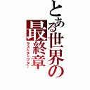 とある世界の最終章（ラストチャプター）