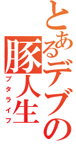 とあるデブの豚人生（ブタライフ）