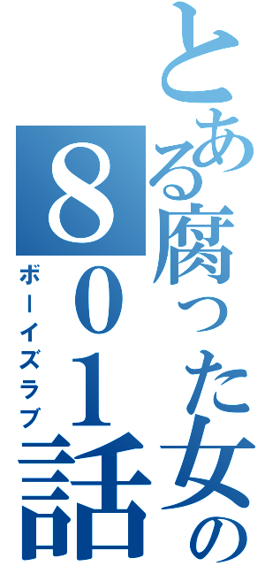 とある腐った女の８０１話（ボーイズラブ）