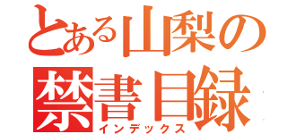 とある山梨の禁書目録（インデックス）