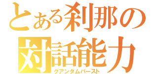 とある刹那の対話能力（クアンタムバースト）