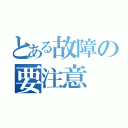 とある故障の要注意（）