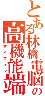 とある林檎電脳の高機能端末（アイフォン）