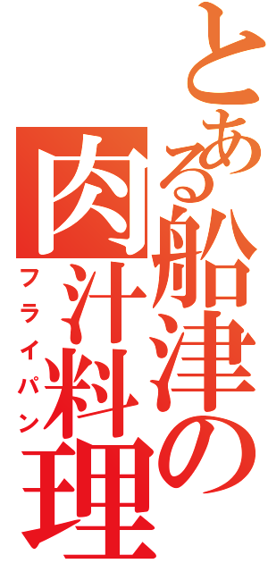 とある船津の肉汁料理（フライパン）