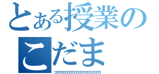 とある授業のこだま（コココココココココココココココココココココ）