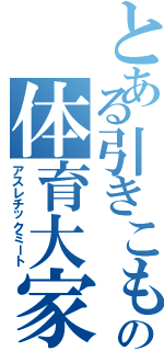 とある引きこもりの体育大家（アスレチックミート）