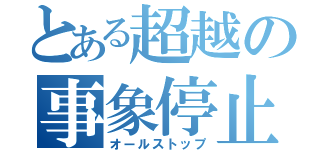 とある超越の事象停止（オールストップ）