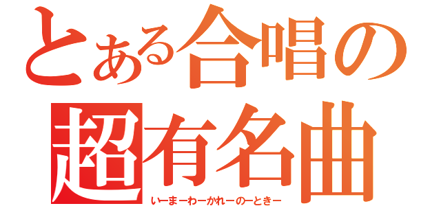 とある合唱の超有名曲（いーまーわーかれーのーときー）