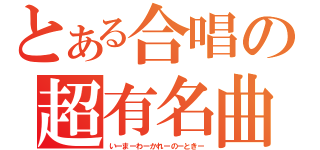 とある合唱の超有名曲（いーまーわーかれーのーときー）