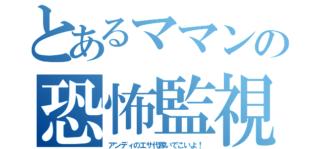 とあるママンの恐怖監視（アンディのエサ代稼いでこいよ！）